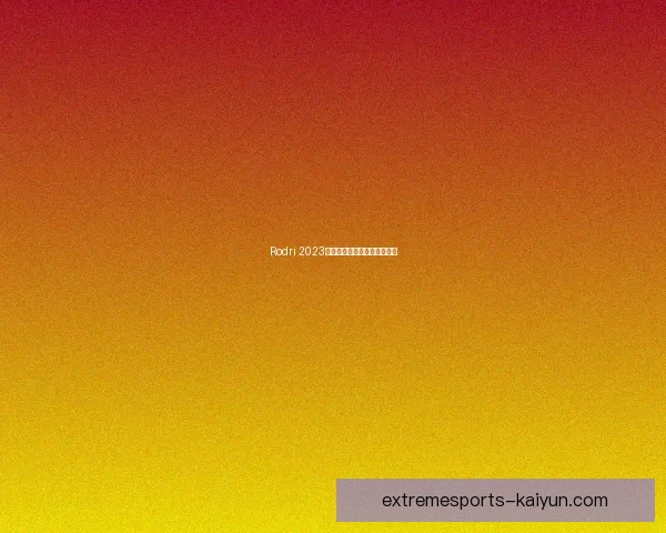 Rodri 2023个人年度荣誉回顾与表现分析